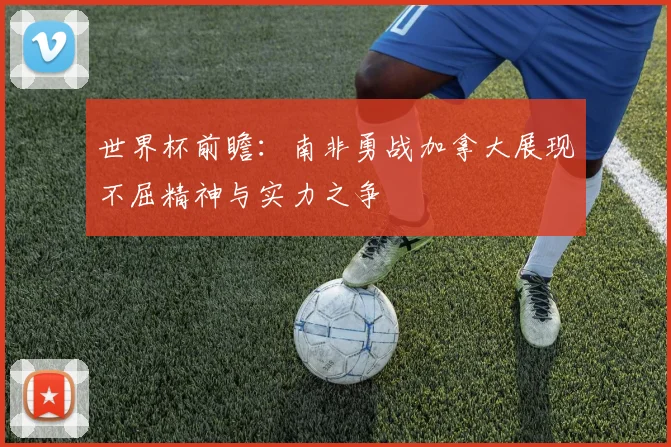 世界杯前瞻：南非勇战加拿大展现不屈精神与实力之争