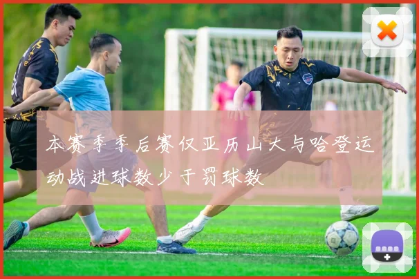 本赛季季后赛仅亚历山大与哈登运动战进球数少于罚球数