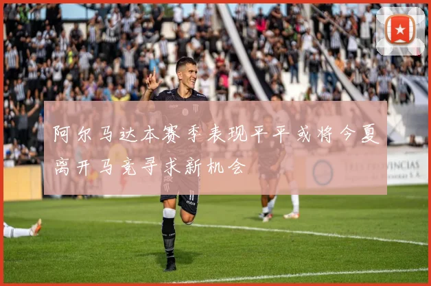 阿尔马达本赛季表现平平或将今夏离开马竞寻求新机会