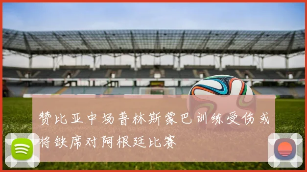赞比亚中场普林斯蒙巴训练受伤或将缺席对阿根廷比赛