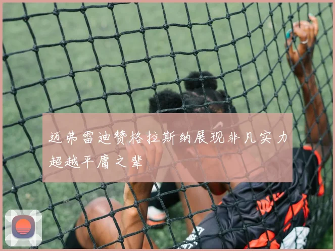 迈弗雷迪赞格拉斯纳展现非凡实力超越平庸之辈