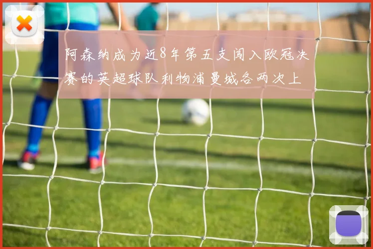 阿森纳成为近8年第五支闯入欧冠决赛的英超球队利物浦曼城各两次上演辉煌