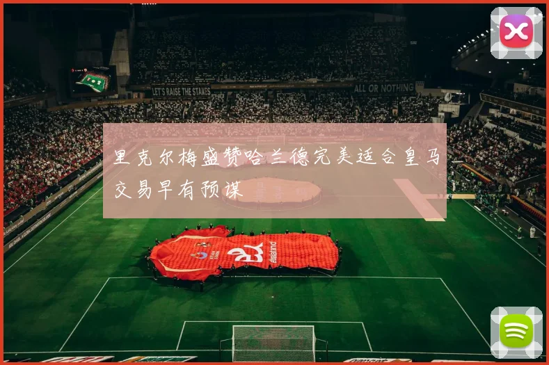 里克尔梅盛赞哈兰德完美适合皇马交易早有预谋