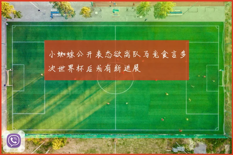 小蜘蛛公开表态欲离队马竞食言多次世界杯后或有新进展